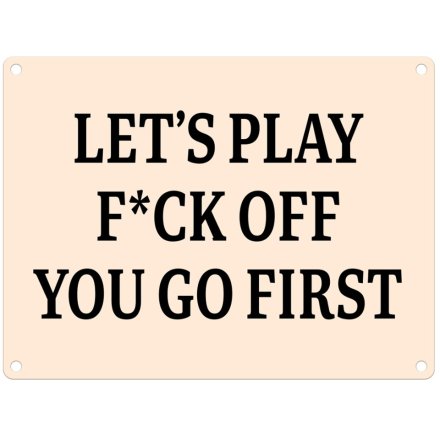 Lets Play F*ck Off You Go First Metal Sign, 20cm